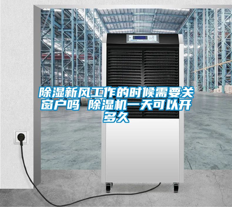 除濕新風工作的時候需要關窗戶嗎 除濕機一天可以開多久