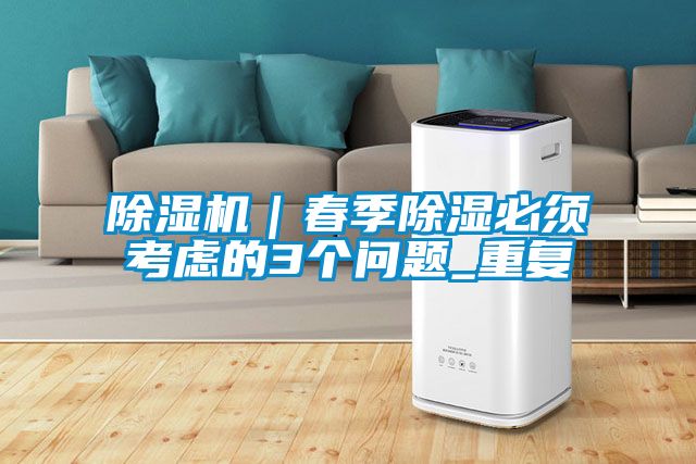 除濕機｜春季除濕必須考慮的3個問題_重復