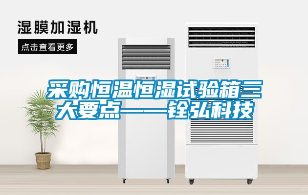 采購恒溫恒濕試驗箱三大要點——銓弘科技