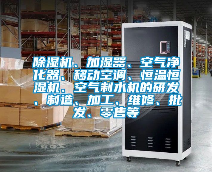 除濕機、加濕器、空氣凈化器、移動空調、恒溫恒濕機、空氣制水機的研發、制造、加工、維修、批發、零售等