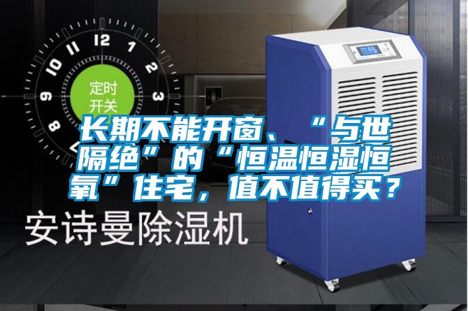 長期不能開窗、“與世隔絕”的“恒溫恒濕恒氧”住宅，值不值得買？