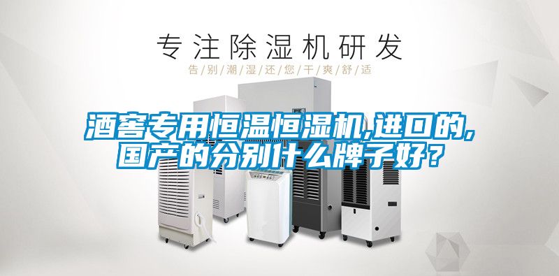 酒窖專用恒溫恒濕機,進口的,國產的分別什么牌子好？