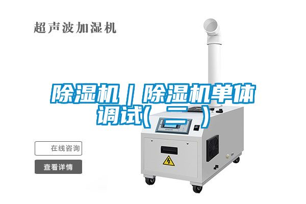 除濕機｜除濕機單體調試( 二 )