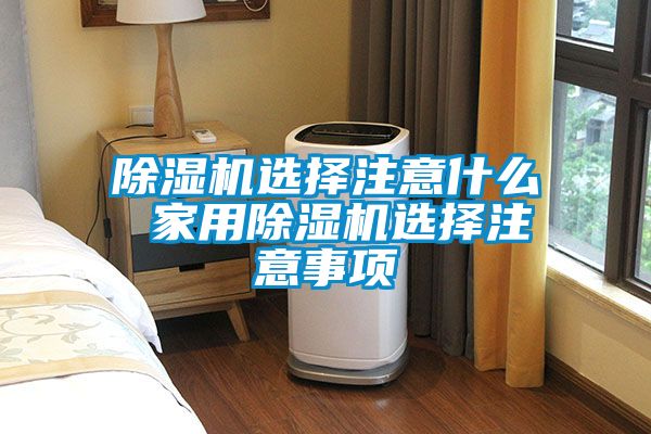 除濕機選擇注意什么 家用除濕機選擇注意事項