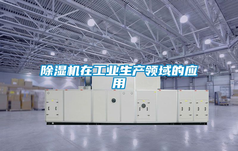 除濕機在工業生產領域的應用