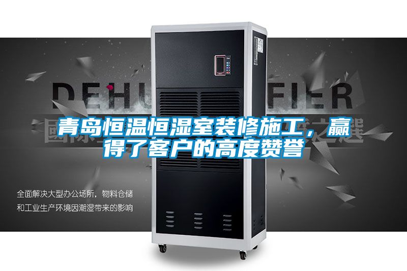 青島恒溫恒濕室裝修施工，贏得了客戶的高度贊譽