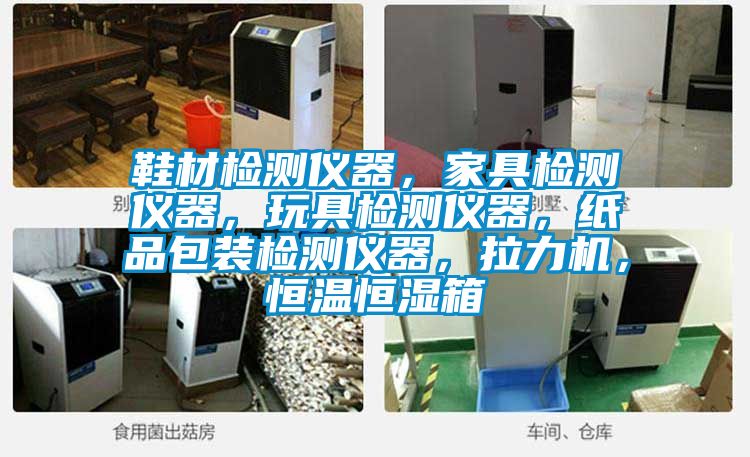 鞋材檢測(cè)儀器，家具檢測(cè)儀器，玩具檢測(cè)儀器，紙品包裝檢測(cè)儀器，拉力機(jī)，恒溫恒濕箱
