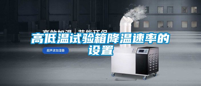 高低溫試驗箱降溫速率的設(shè)置
