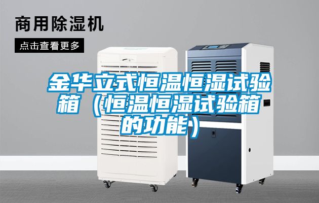 金華立式恒溫恒濕試驗箱（恒溫恒濕試驗箱的功能）