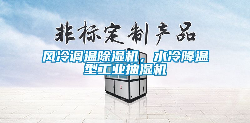風冷調(diào)溫除濕機，水冷降溫型工業(yè)抽濕機