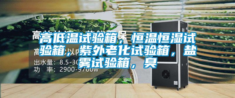 高低溫試驗(yàn)箱，恒溫恒濕試驗(yàn)箱，紫外老化試驗(yàn)箱，鹽霧試驗(yàn)箱，臭