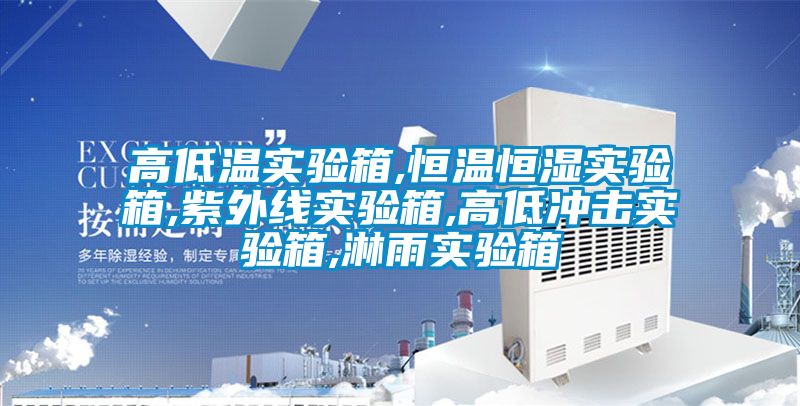高低溫實驗箱,恒溫恒濕實驗箱,紫外線實驗箱,高低沖擊實驗箱,淋雨實驗箱