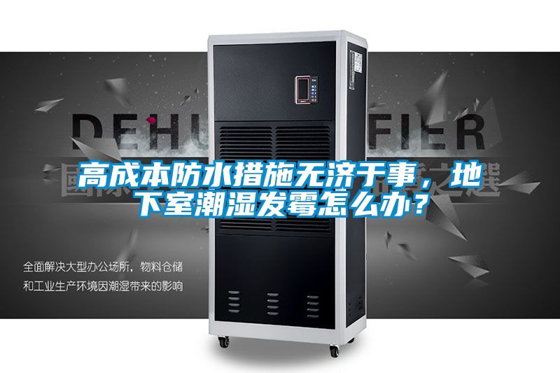 高成本防水措施無濟于事，地下室潮濕發(fā)霉怎么辦？