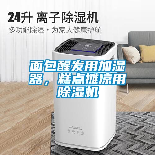 面包醒發用加濕器，糕點攤涼用除濕機