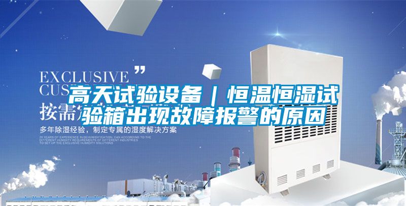 高天試驗設(shè)備｜恒溫恒濕試驗箱出現(xiàn)故障報警的原因