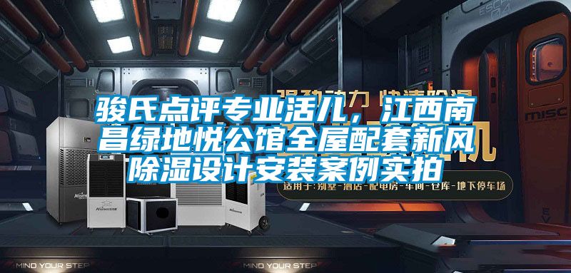 駿氏點評專業活兒，江西南昌綠地悅公館全屋配套新風除濕設計安裝案例實拍