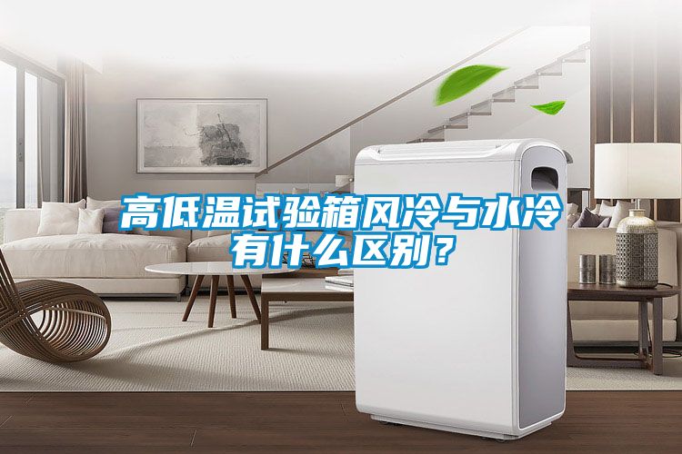 高低溫試驗箱風冷與水冷有什么區(qū)別？