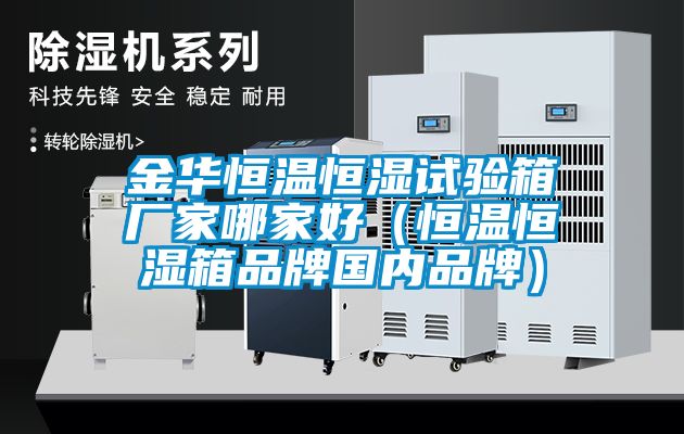 金華恒溫恒濕試驗箱廠家哪家好（恒溫恒濕箱品牌國內品牌）