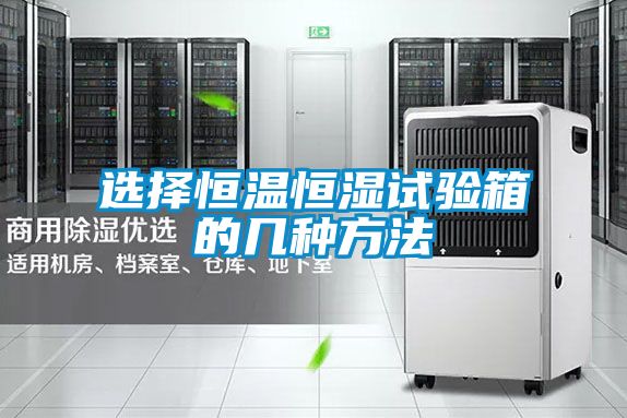選擇恒溫恒濕試驗箱的幾種方法
