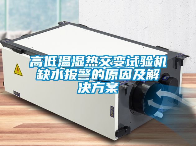 高低溫濕熱交變試驗機缺水報警的原因及解決方案