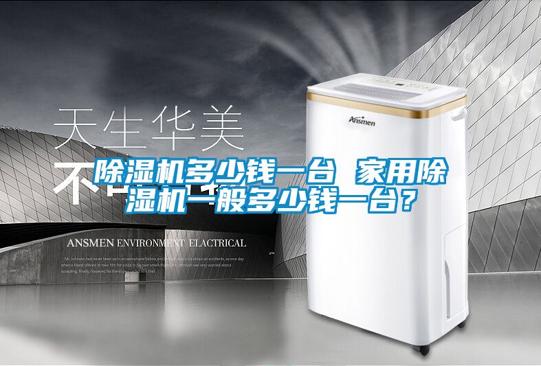 除濕機多少錢一臺 家用除濕機一般多少錢一臺？