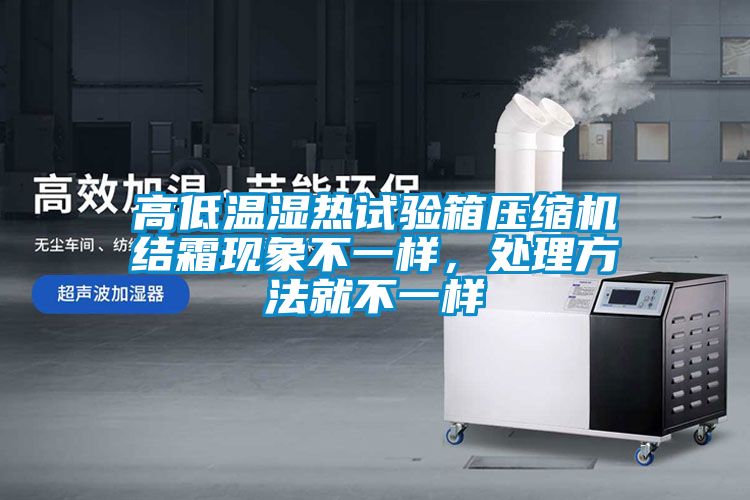 高低溫濕熱試驗箱壓縮機結霜現象不一樣，處理方法就不一樣
