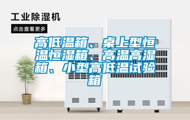 高低溫箱、桌上型恒溫恒濕箱、高溫高濕箱、小型高低溫試驗箱