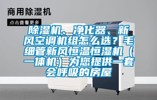 除濕機、凈化器、新風空調機組怎么選？毛細管新風恒溫恒濕機（一體機）為您提供一套會呼吸的房屋