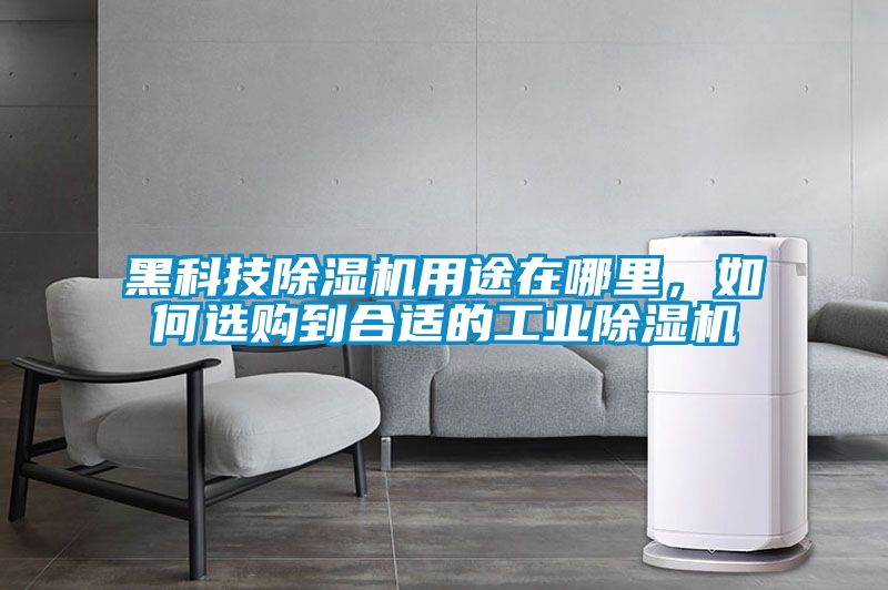 黑科技除濕機用途在哪里，如何選購到合適的工業(yè)除濕機