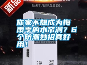 行業(yè)新聞你家不想成為梅雨季的水簾洞？6個防潮妙招真好用！