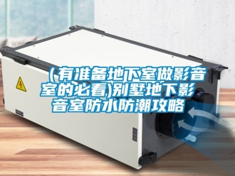 新聞資訊（有準備地下室做影音室的必看)別墅地下影音室防水防潮攻略