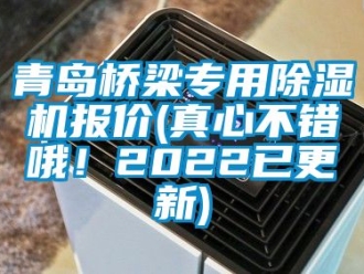 行業新聞青島橋梁專用除濕機報價(真心不錯哦！2022已更新)