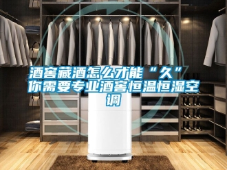 知識百科酒窖藏酒怎么才能“久” 你需要專業(yè)酒窖恒溫恒濕空調(diào)