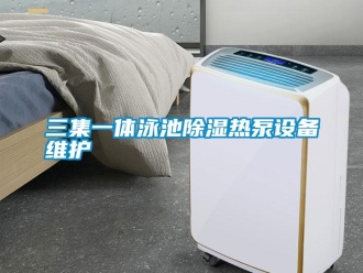行業(yè)新聞三集一體泳池除濕熱泵設(shè)備維護(hù)