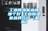 工業(yè)除濕機(jī)品牌哪個(gè)好 工業(yè)除濕機(jī)品牌介紹【最新】