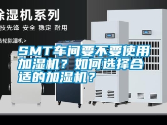 常見問題SMT車間要不要使用加濕機？如何選擇合適的加濕機？