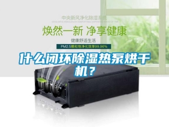 知識百科什么閉環除濕熱泵烘干機？