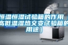 恒溫恒濕試驗箱的作用（高低溫濕熱交變試驗箱的用途）