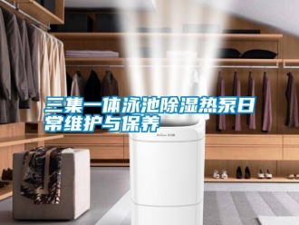 行業(yè)新聞三集一體泳池除濕熱泵日常維護(hù)與保養(yǎng)