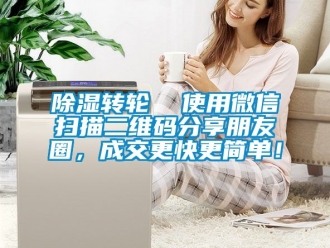 常見問題除濕轉輪  使用微信掃描二維碼分享朋友圈，成交更快更簡單！