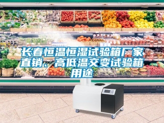 知識百科長春恒溫恒濕試驗箱廠家直銷、高低溫交變試驗箱用途