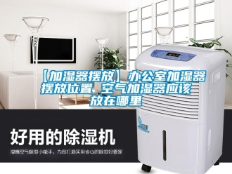 常見問題【加濕器擺放】辦公室加濕器擺放位置 空氣加濕器應該放在哪里