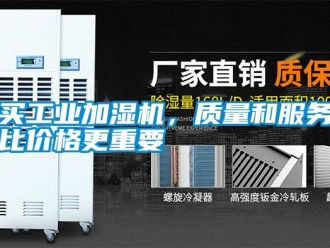 行業(yè)新聞買工業(yè)加濕機(jī)，質(zhì)量和服務(wù)比價(jià)格更重要