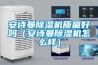 安詩曼除濕機質量好嗎（安詩曼除濕機怎么樣）