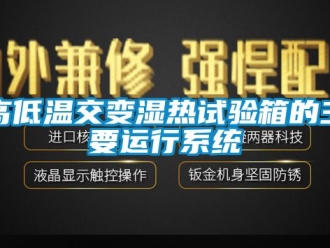 常見問題高低溫交變濕熱試驗箱的主要運行系統