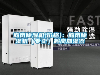 企業新聞鶴崗除濕機{價格}：鶴崗除濕機（專賣）鶴崗加濕器