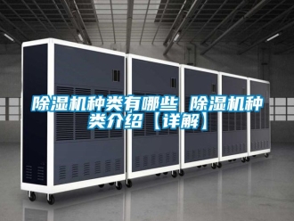 行業(yè)新聞除濕機(jī)種類有哪些 除濕機(jī)種類介紹【詳解】