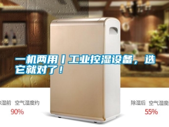 知識百科一機兩用丨工業控濕設備，選它就對了！