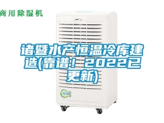 知識百科諸暨水產恒溫冷庫建造(靠譜！2022已更新)