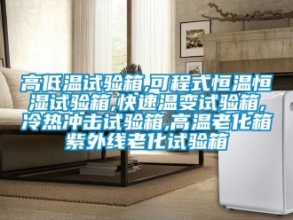 知識百科高低溫試驗箱,可程式恒溫恒濕試驗箱,快速溫變試驗箱,冷熱沖擊試驗箱,高溫老化箱紫外線老化試驗箱